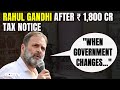 Rahul Gandhi After ₹ 1,800 Crore Tax Notice: When Government Changes...