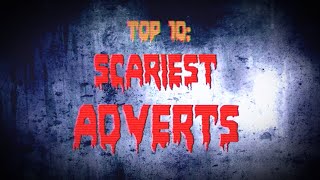 TOP 10: SCARIEST ADVERTS/COMMERCIALS