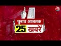 Superfast Election 25 News: फटाफट अंदाज में देखिए चुनाव से जुड़ी 25 बड़ी खबरें | Aaj Tak