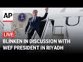 LIVE: U.S. Secretary of State Blinken at World Economic Forum meeting in Riyadh