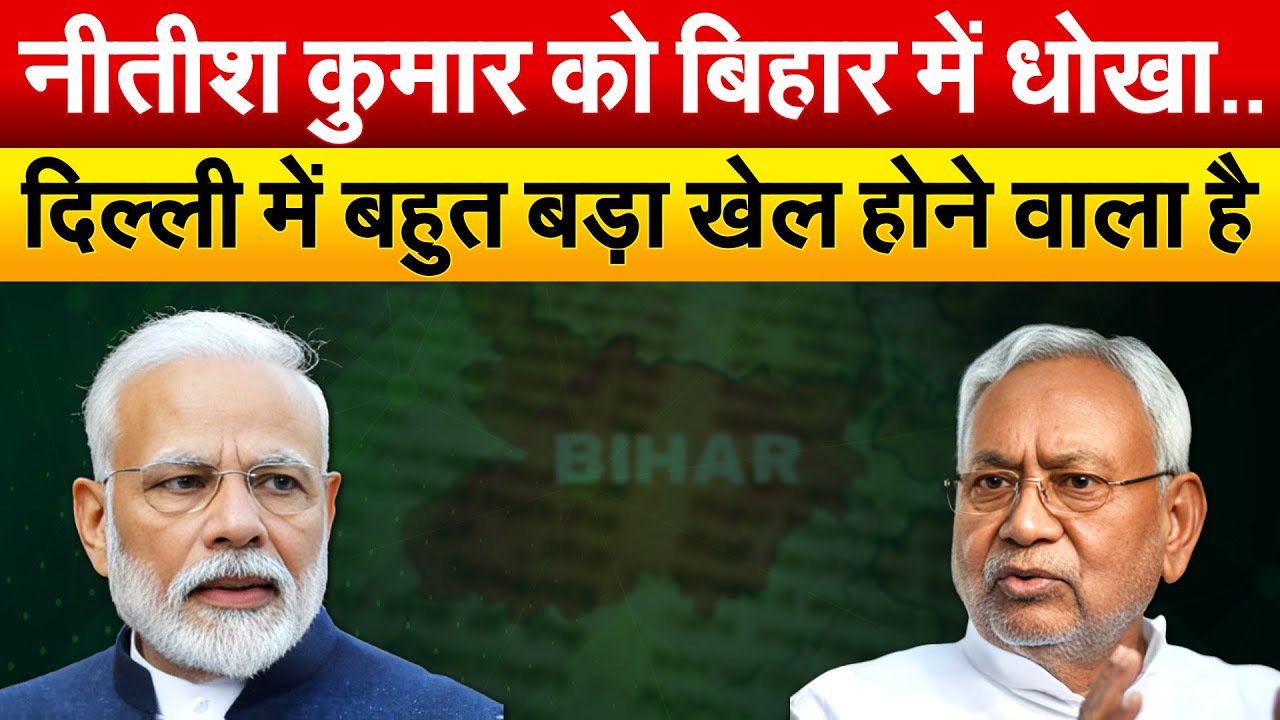 Nitish Kumar को बिहार में धोखा..दिल्ली में बहुत बड़ा खेल होने वाला है