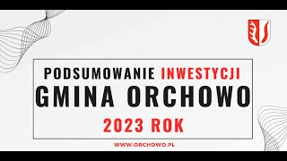 PODSUMOWANIE INWESTYCJI Gmina Orchowo 2023 rok