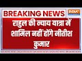 Bihar News : राहुल की न्याय यात्रा में शामिल नहीं होंगे नीतीश कुमार | Rahul Gandhi