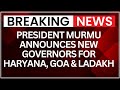 New Governors: President Murmu appoints new Governors for Haryana, Goa, and Ladakh | Breaking News