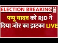 Live : पप्पू यादव को RJD ने दिया जोर का झटका LIVE | loksabha Election 2024