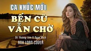 Ca Khúc Mới | BẾN CŨ VẪN CHỜ ( St: Hoàng Lâm - Ngọc Bích ) Anh Loan Cover | Lyrics Video