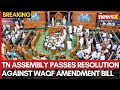 TN Assembly Passes Resolution Against Waqf Amendment Bill | Delhi Haj Chief Kausar Jahan Reacts
