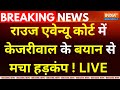 Rouse Avenue Court Decision On Kejriwal LIVE: राउज एवेन्यू कोर्ट में केजरीवाल के बयान से मचा हड़कंप!
