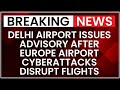 Delhi Airport Issues Advisory After Europe Airport Cyberattacks Disrupt Flights | NewsX