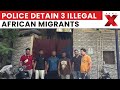 Delhi Police Detain Three Illegal African Migrants for Deportation | NewsX