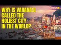 Why is Varanasi considered the holiest city in the world? | Facts about Varanasi |  NewsX