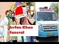 Irrfan Khan's funeral: Friends and family bid their final goodbyes