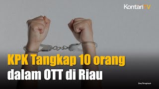 KPK Tangkap 10 orang dalam OTT di Riau