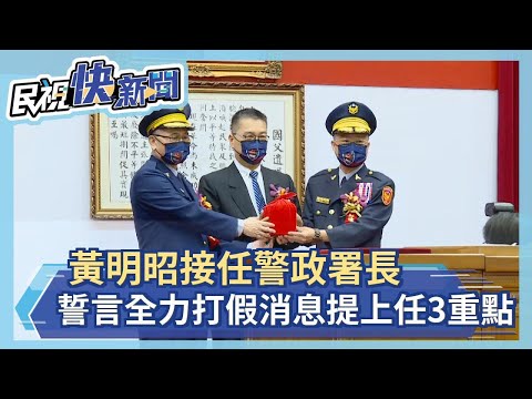 快新聞／黃明昭接任警政署長誓言全力打假消息　提上任3重點－民視新聞