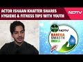 Actor Ishaan Khatter Shares Hygiene and Fitness Tips With Youth