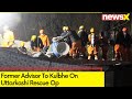 We Hope That Well Be Able PMO To Rescue Workers | Fmr Advisor To Kulbhe On Uttarkashi Rescue Op
