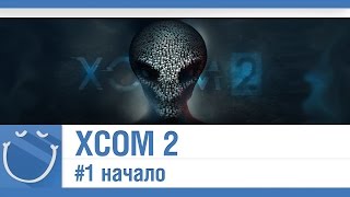 Превью: XCOM 2 - #1 начало