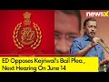 ED Opposes Kejriwals Bail Plea | Next Hearing On June 14 | NewsX