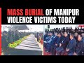 Mass Burial Of Manipur Violence Victims Today, Heavy Security Deployed