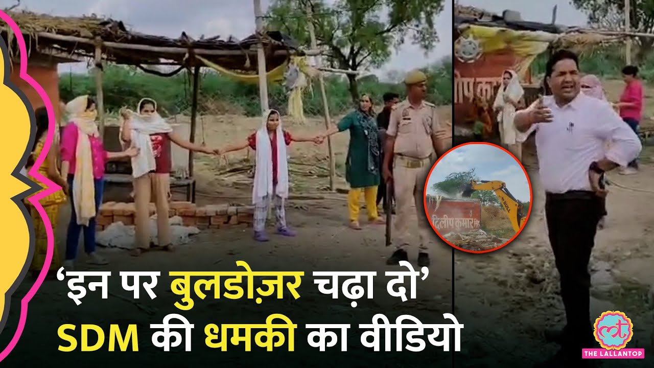 महिलाओं पर बुलडोज़र चलाने की धमकी देने वाले Mahoba SDM ने Video Viral होने पर क्या सफाई दी?