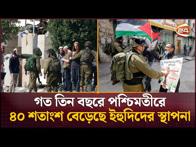 নেতানিয়াহু ক্ষমতায় আসার পর পশ্চিমতীরে বাড়ছে ইহুদি বসতি | West Bank | Channel 24