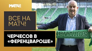 Станислав Черчесов стал главным тренером «Ференцвароша»