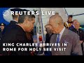 LIVE: King Charles arrives in Rome to begin a State Visit to the Holy See