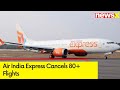 Air India Express Cancels 80+ Flights | Furious Passengers Protest | NewsX