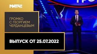 «Громко с Георгием Черданцевым». Выпуск от 25.07.2022