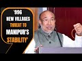 Manipur | Unchecked Expansion of 996 New Villages Due to Illegal Immigration Says N. Biren Singh