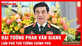 Đại tướng Phan Văn Giang làm Phó Thủ tướng Chính phủ | Tin tức