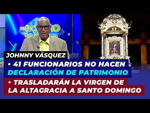 Funcionarios no hacen declaración de patrimonio, Trasladarán Virgen de la Altagracia a Santo Domingo