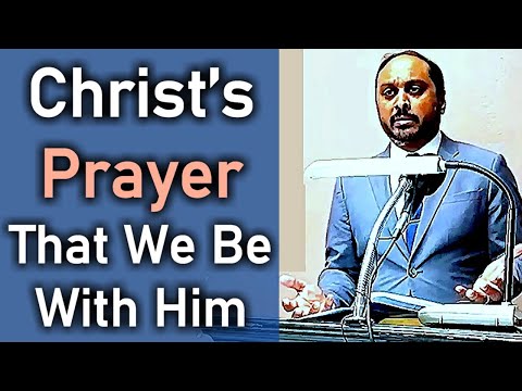 CHRIST PRAYS THAT WE BE WITH HIM - John 17:24 - Pastor Rom Prakashpalan Sermon