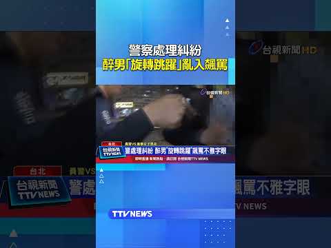 警察處理糾紛 醉男「旋轉跳躍」亂入飆罵