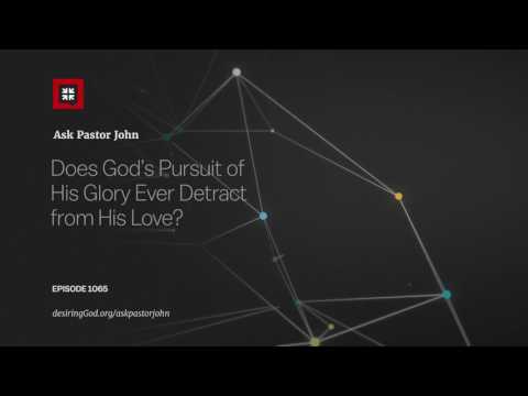 Does God’s Pursuit of His Glory Ever Detract from His Love? // Ask Pastor John