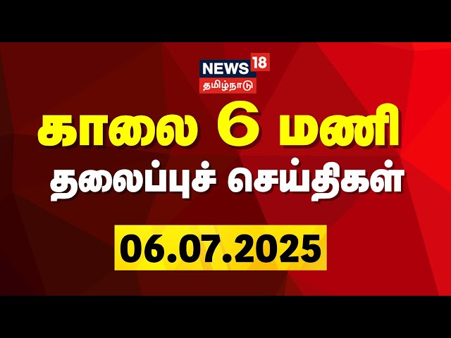 Today Headlines | காலை 6 மணி தலைப்புச் செய்திகள் - 06 July 2025 | Tamil News | News18 Tamil Nadu