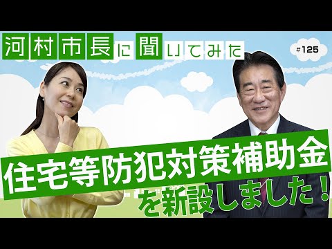 河村市長に聞いてみた！第125回「『住宅等防犯対策補助金』を新設しました」