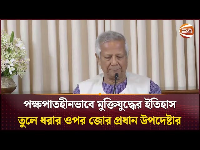 পক্ষপাতহীনভাবে মুক্তিযুদ্ধের ইতিহাস তুলে ধরার ওপর জোর প্রধান উপদেষ্টার  | Chief Advisor | Channel 24