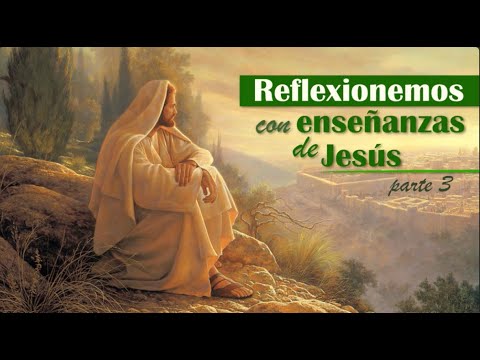 Reflexionemos con enseñanzas de Jesús (parte 3)