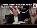 Trump Warns Pakistan of Nuclear Risk in Heated Remarks While Speaking About India