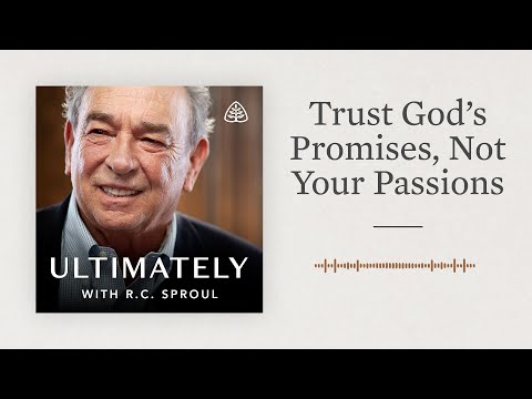 Trust God’s Promises, Not Your Passions: Ultimately with R.C. Sproul