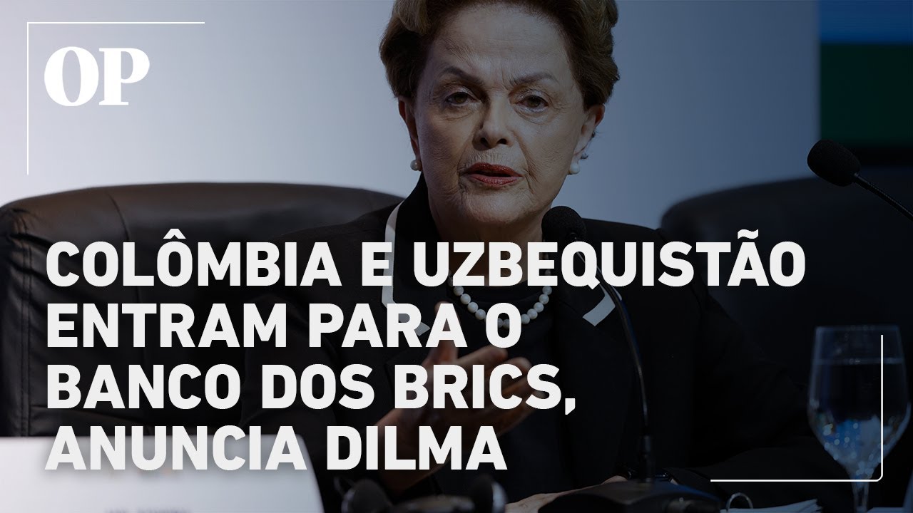 Dilma anuncia a entrada da Colômbia e Uzbequistão no Banco dos Brics