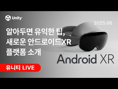 알아두면 유익한 팁, 새로운 안드로이드XR 플랫폼 소개 - 유니티 라이브 2025.06