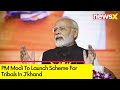 PM Modi To Launch Scheme For Tribals In Jkhand | Scheme Worth Rs 24,000 Cr | NewsX