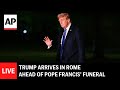 LIVE: Trump arrives in Rome ahead of Pope Francis’ funeral