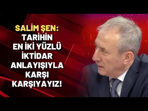 Salim Şen: Tarihin en iki yüzlü iktidar anlayışıyla karşı karşıyayız!