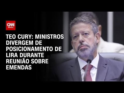 Teo Cury: Ministros divergem de posicionamento de Lira durante reunião sobre emendas | BASTIDORES