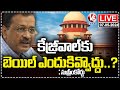 Supreme Court Hearing Kejriwal Bail Plea LIVE | Delhi Liquor Case | V6 News