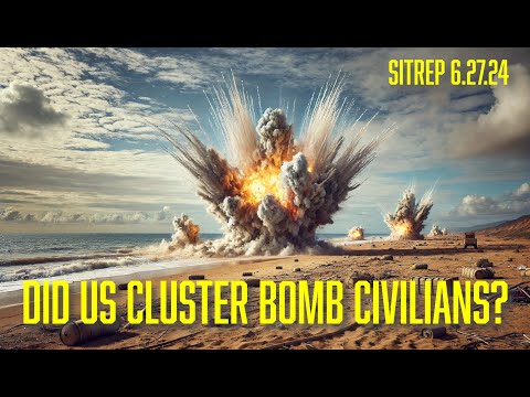 Did US Cluster Bomb Civilians? SITREP 6.27.24