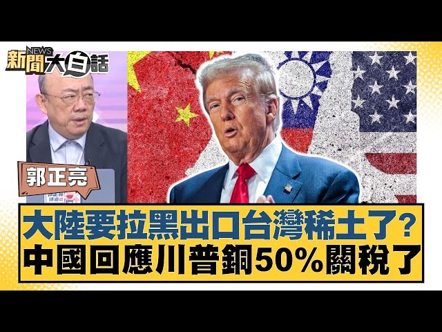 大陸要拉黑出口台灣稀土了？中國回應川普銅50%關稅了【#新聞大白話】20250710-11｜#郭正亮 #苑舉正 #嚴震生